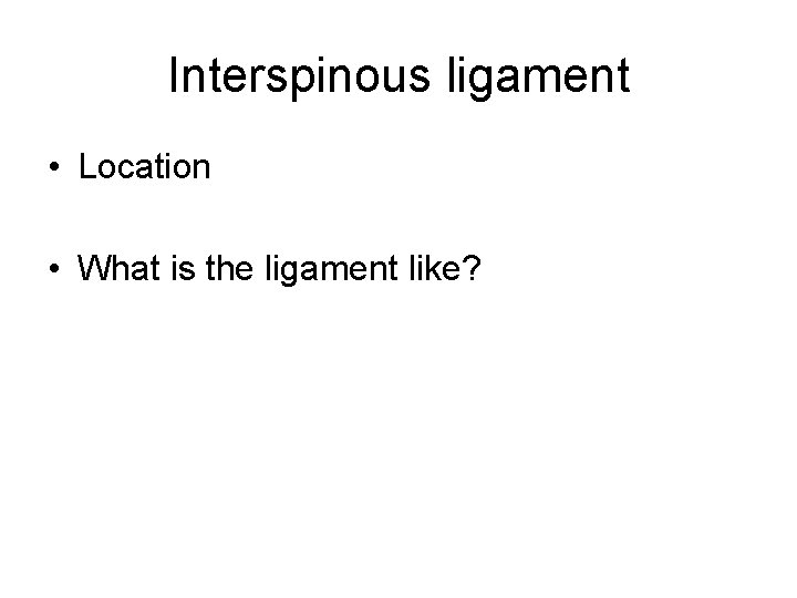 Interspinous ligament • Location • What is the ligament like? 