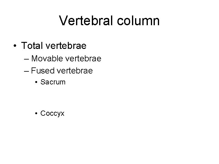 Vertebral column • Total vertebrae – Movable vertebrae – Fused vertebrae • Sacrum •