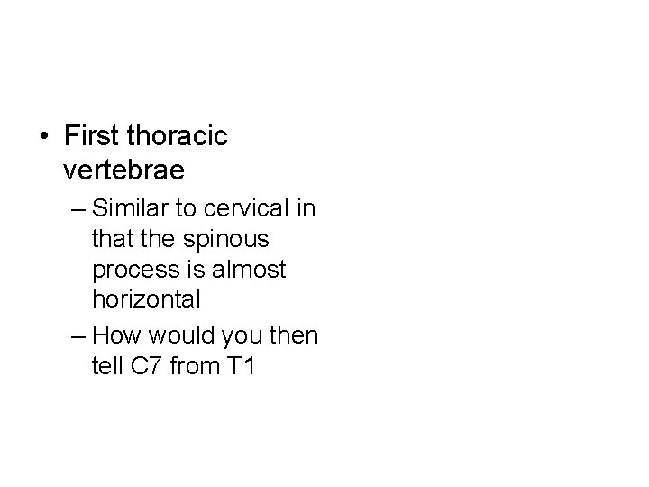  • First thoracic vertebrae – Similar to cervical in that the spinous process