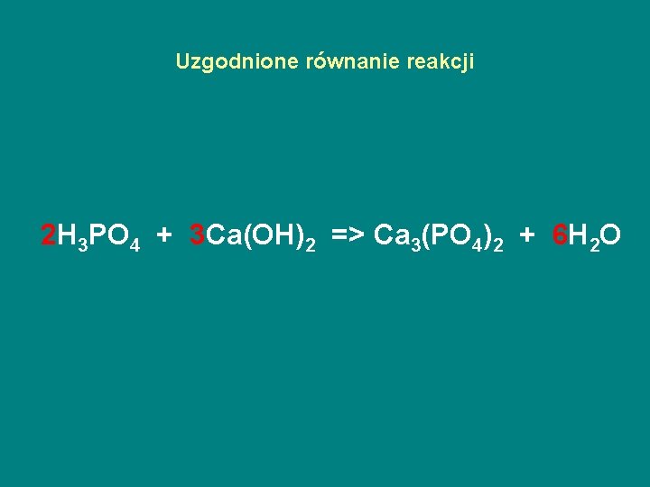 Uzgodnione równanie reakcji 2 H 3 PO 4 + 3 Ca(OH)2 => Ca 3(PO