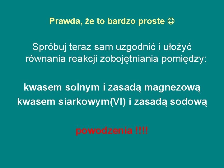 Prawda, że to bardzo proste Spróbuj teraz sam uzgodnić i ułożyć równania reakcji zobojętniania