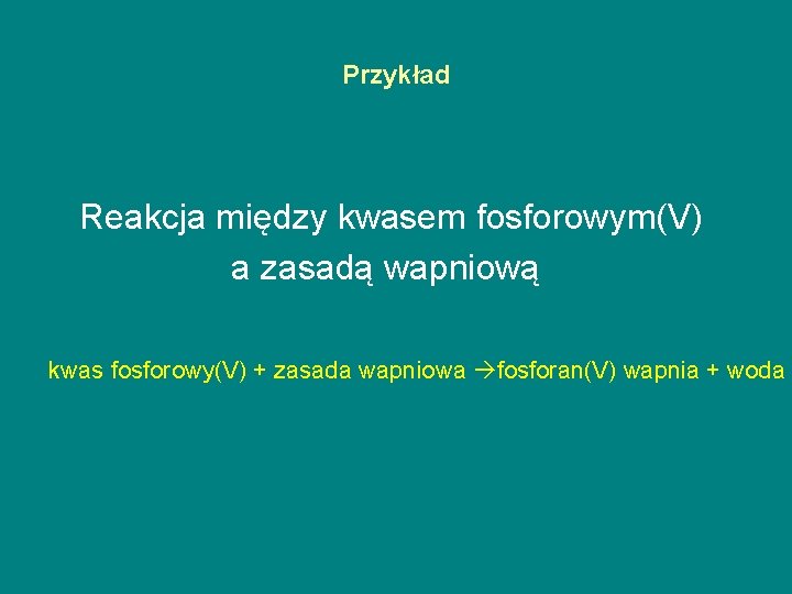 Przykład Reakcja między kwasem fosforowym(V) a zasadą wapniową kwas fosforowy(V) + zasada wapniowa fosforan(V)