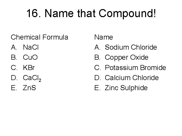 16. Name that Compound! Chemical Formula A. Na. Cl B. Cu. O C. KBr 16. Name that Compound! Chemical Formula A. Na. Cl B. Cu. O C. KBr