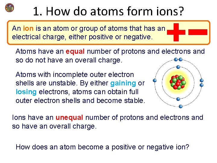 1. How do atoms form ions? An ion is an atom or group of 1. How do atoms form ions? An ion is an atom or group of