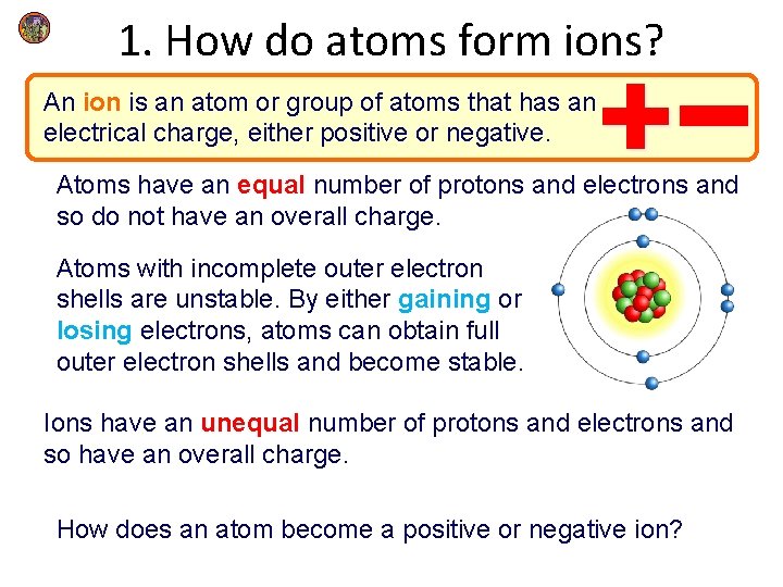 1. How do atoms form ions? An ion is an atom or group of