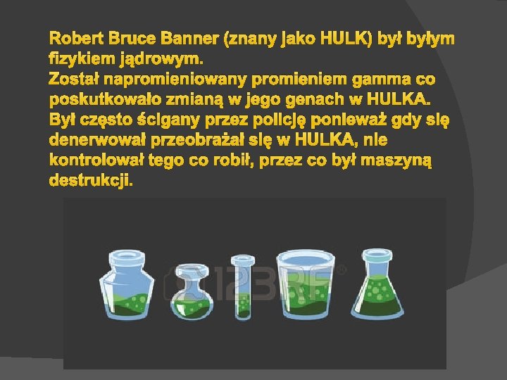 Robert Bruce Banner (znany jako HULK) byłym fizykiem jądrowym. Został napromieniowany promieniem gamma co