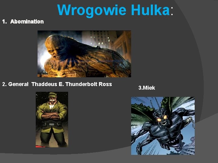 Wrogowie Hulka: 1. Abomination 2. Generał Thaddeus E. Thunderbolt Ross 3. Miek 