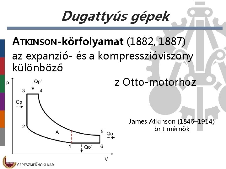 Dugattyús gépek ATKINSON-körfolyamat (1882, 1887) az expanzió- és a kompresszióviszony különböző magasabb hatásfok az Dugattyús gépek ATKINSON-körfolyamat (1882, 1887) az expanzió- és a kompresszióviszony különböző magasabb hatásfok az