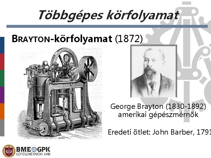 Többgépes körfolyamat BRAYTON-körfolyamat (1872) George Brayton (1830 -1892) amerikai gépészmérnök Eredeti ötlet: John Barber,