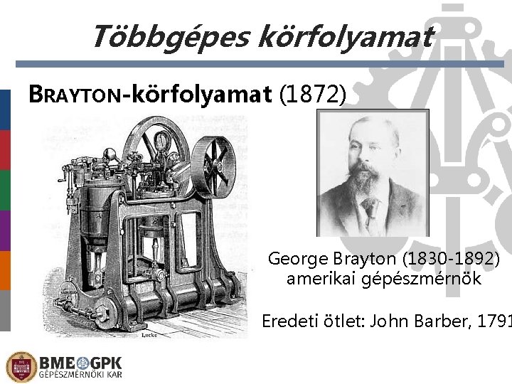 Többgépes körfolyamat BRAYTON-körfolyamat (1872) George Brayton (1830 -1892) amerikai gépészmérnök Eredeti ötlet: John Barber, Többgépes körfolyamat BRAYTON-körfolyamat (1872) George Brayton (1830 -1892) amerikai gépészmérnök Eredeti ötlet: John Barber,