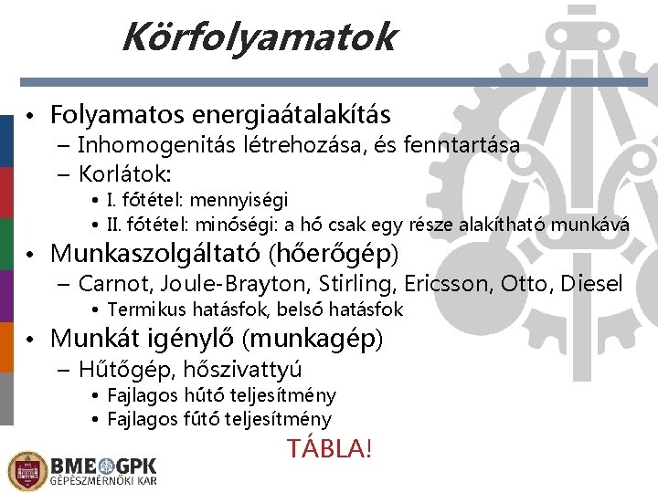 Körfolyamatok • Folyamatos energiaátalakítás – Inhomogenitás létrehozása, és fenntartása – Korlátok: • I. főtétel: Körfolyamatok • Folyamatos energiaátalakítás – Inhomogenitás létrehozása, és fenntartása – Korlátok: • I. főtétel: