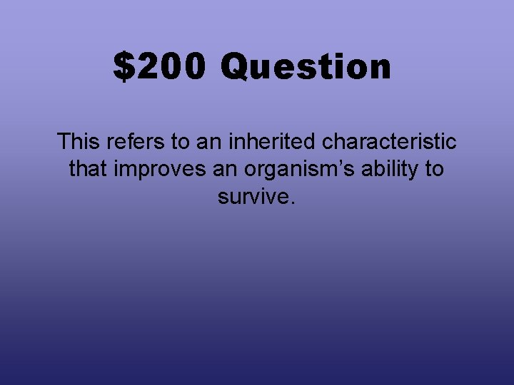 $200 Question This refers to an inherited characteristic that improves an organism’s ability to