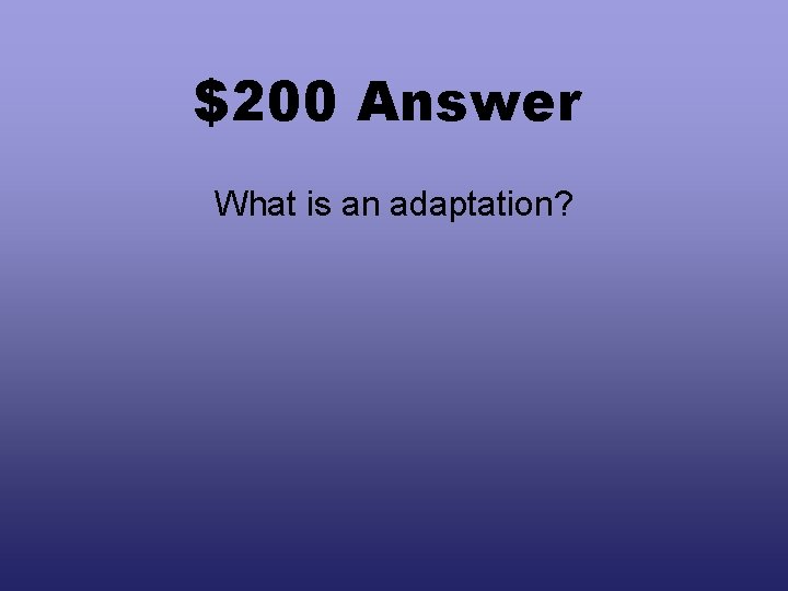 $200 Answer What is an adaptation? 