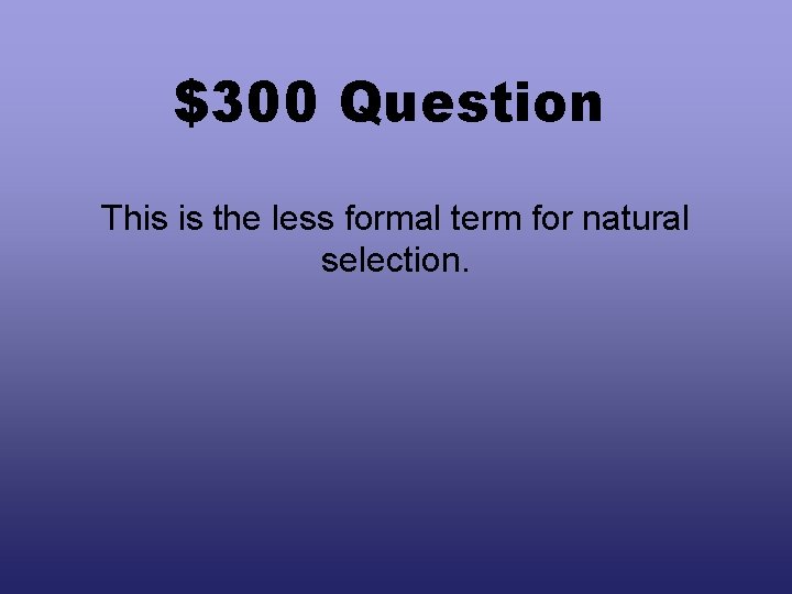 $300 Question This is the less formal term for natural selection. 