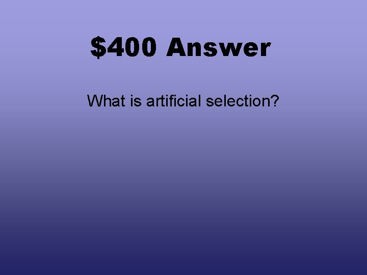 $400 Answer What is artificial selection? 