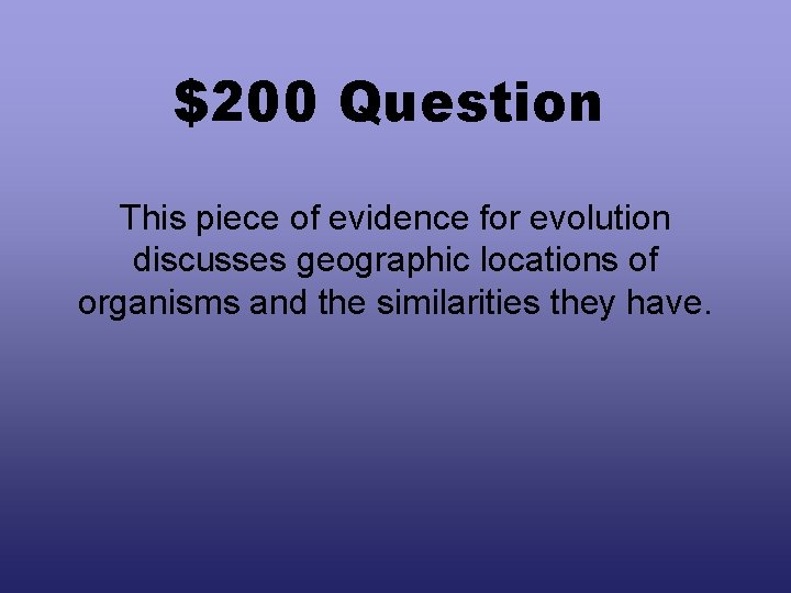 $200 Question This piece of evidence for evolution discusses geographic locations of organisms and