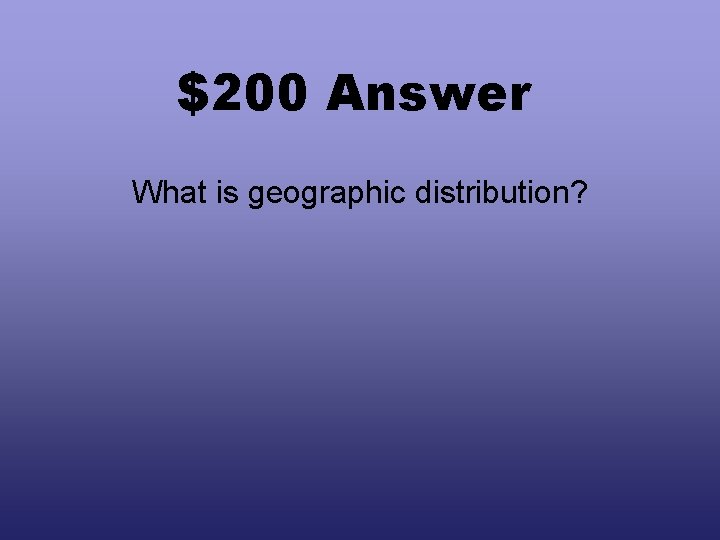 $200 Answer What is geographic distribution? 