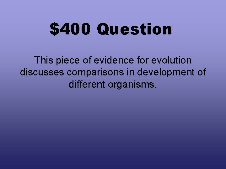 $400 Question This piece of evidence for evolution discusses comparisons in development of different