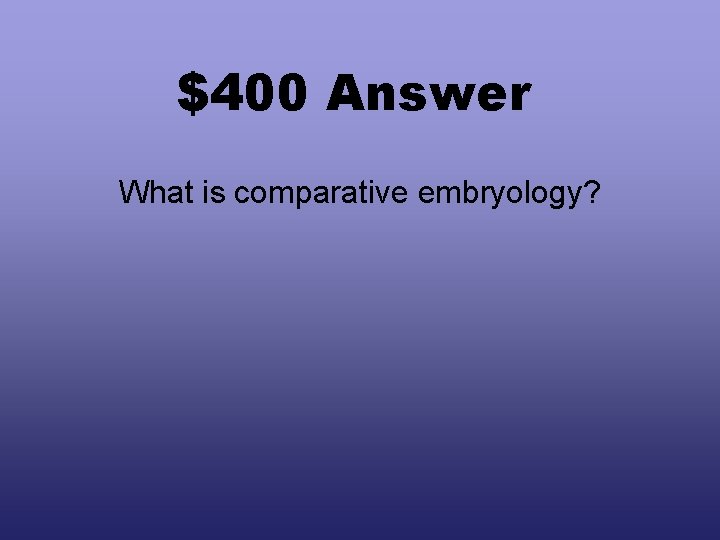 $400 Answer What is comparative embryology? 