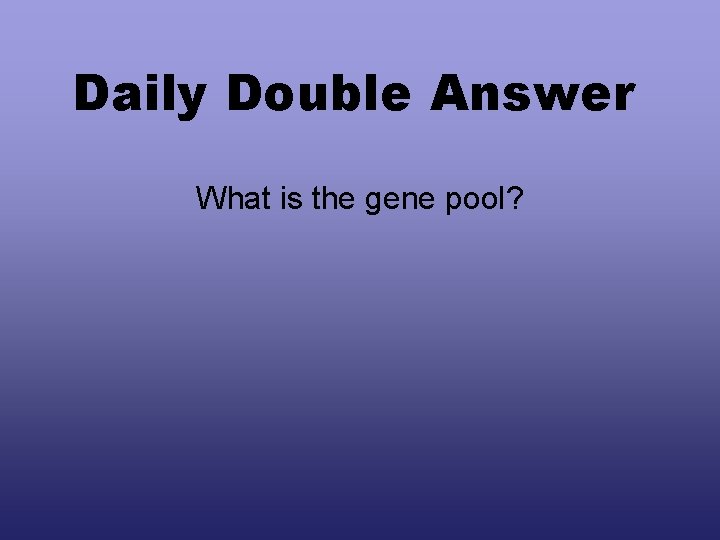 Daily Double Answer What is the gene pool? 