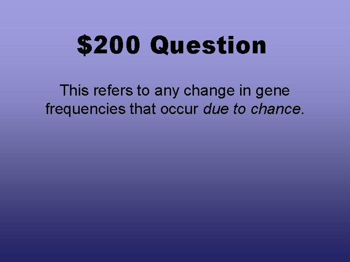 $200 Question This refers to any change in gene frequencies that occur due to