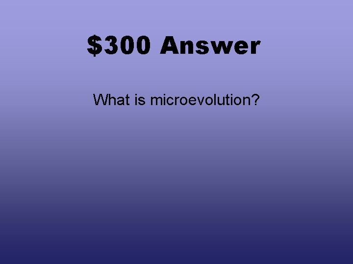 $300 Answer What is microevolution? 