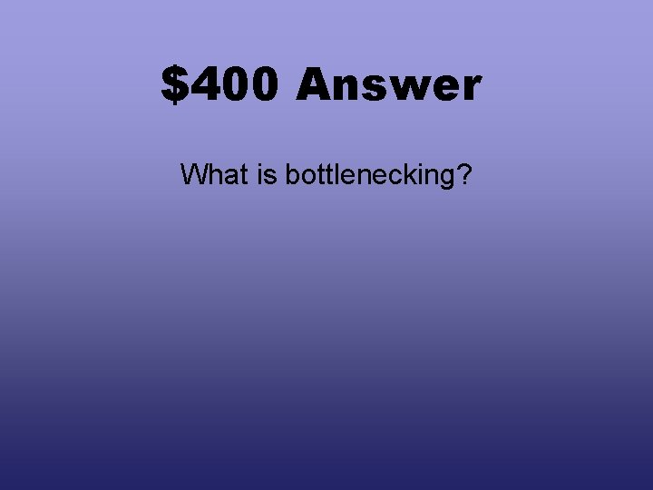 $400 Answer What is bottlenecking? 