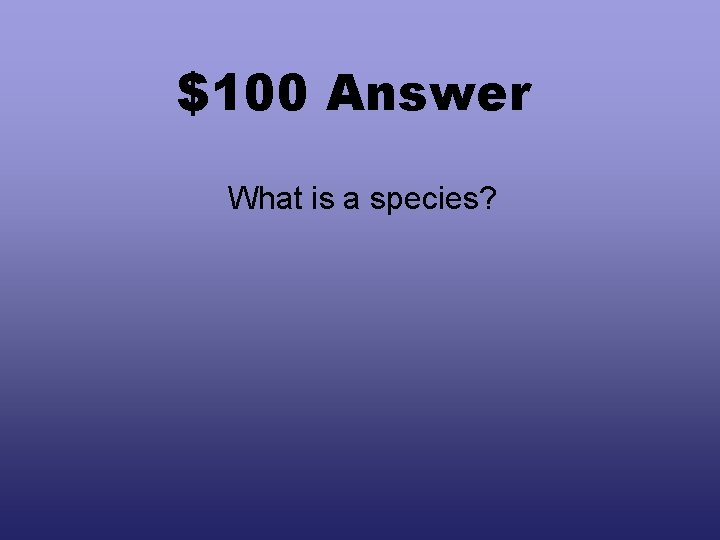 $100 Answer What is a species? 