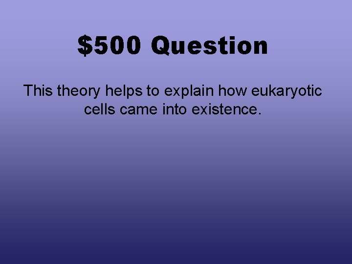 $500 Question This theory helps to explain how eukaryotic cells came into existence. 