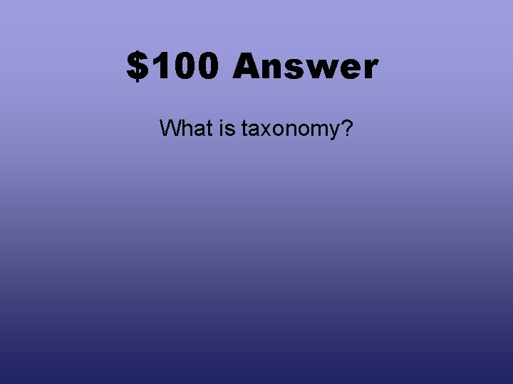 $100 Answer What is taxonomy? 