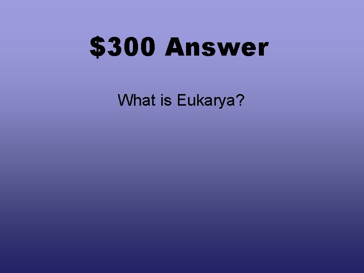 $300 Answer What is Eukarya? 