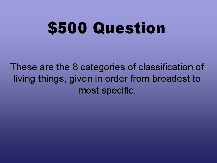 $500 Question These are the 8 categories of classification of living things, given in