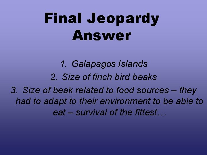 Final Jeopardy Answer 1. Galapagos Islands 2. Size of finch bird beaks 3. Size