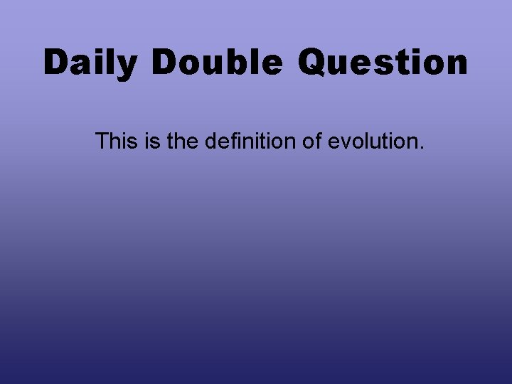 Daily Double Question This is the definition of evolution. 