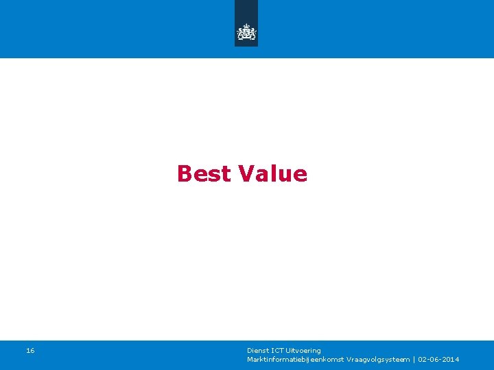 Best Value 16 Dienst ICT Uitvoering Marktinformatiebijeenkomst Vraagvolgsysteem | 02 -06 -2014 