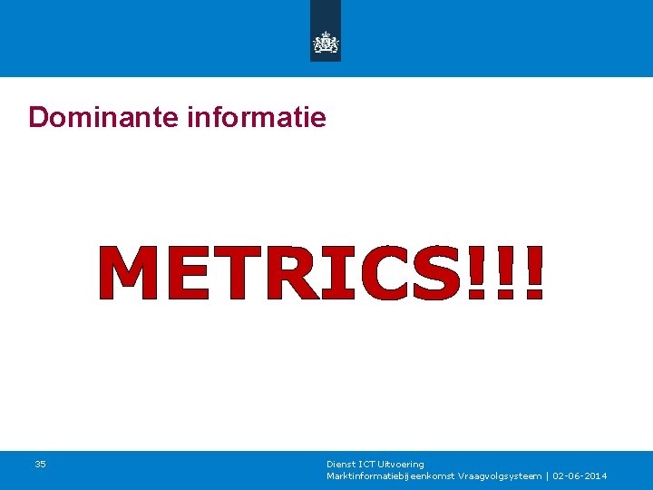 Dominante informatie METRICS!!! 35 Dienst ICT Uitvoering Marktinformatiebijeenkomst Vraagvolgsysteem | 02 -06 -2014 