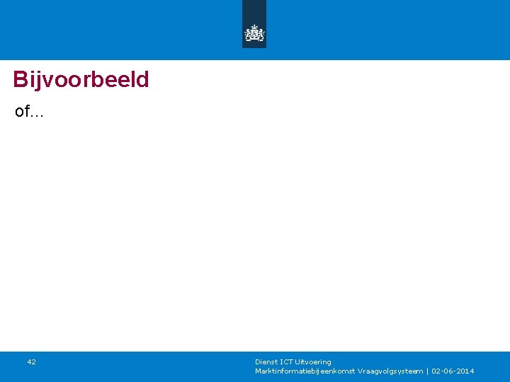 Bijvoorbeeld of… 42 Dienst ICT Uitvoering Marktinformatiebijeenkomst Vraagvolgsysteem | 02 -06 -2014 