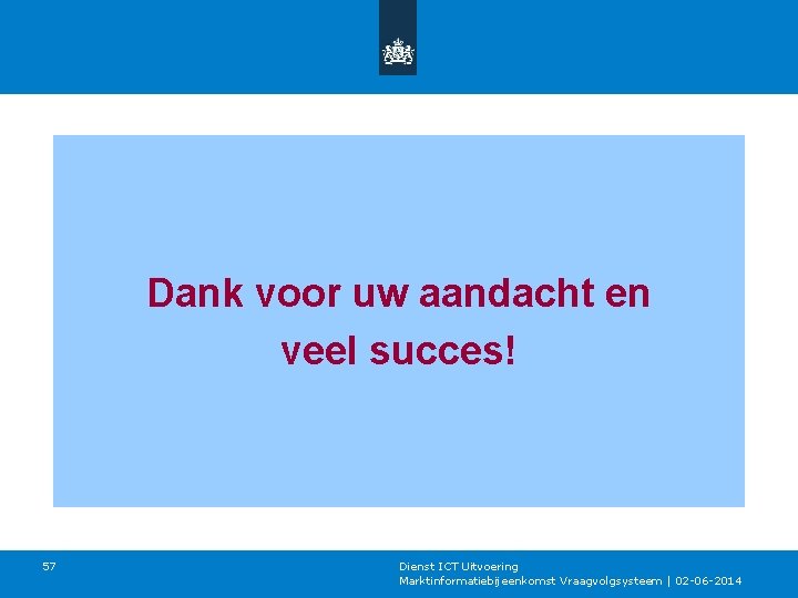 Dank voor uw aandacht en veel succes! 57 Dienst ICT Uitvoering Marktinformatiebijeenkomst Vraagvolgsysteem |