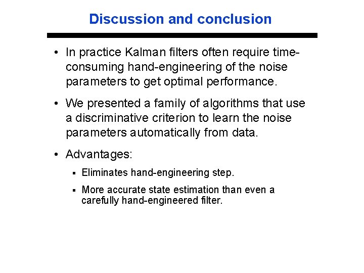 Discussion and conclusion • In practice Kalman filters often require timeconsuming hand-engineering of the