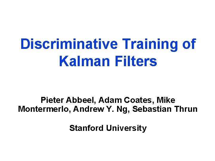 Discriminative Training of Kalman Filters Pieter Abbeel, Adam Coates, Mike Montermerlo, Andrew Y. Ng,