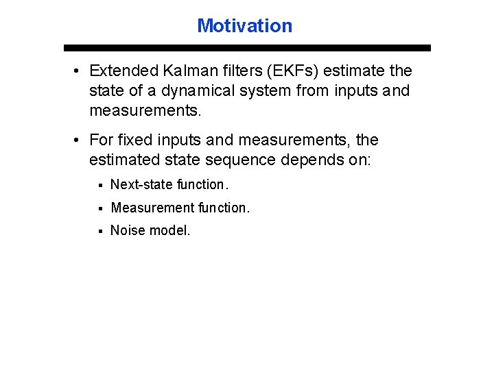 Motivation • Extended Kalman filters (EKFs) estimate the state of a dynamical system from
