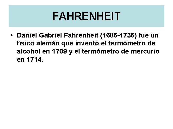 FAHRENHEIT • Daniel Gabriel Fahrenheit (1686 -1736) fue un físico alemán que inventó el