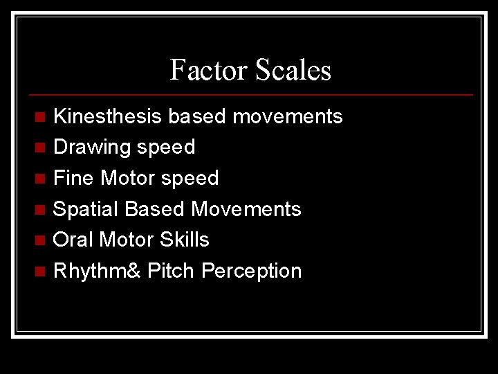 Factor Scales Kinesthesis based movements n Drawing speed n Fine Motor speed n Spatial