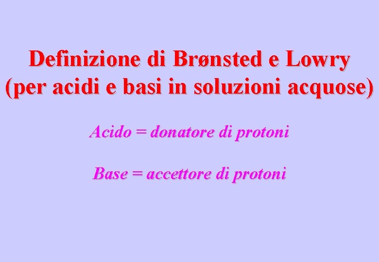 Definizione di Brønsted e Lowry (per acidi e basi in soluzioni acquose) Acido =