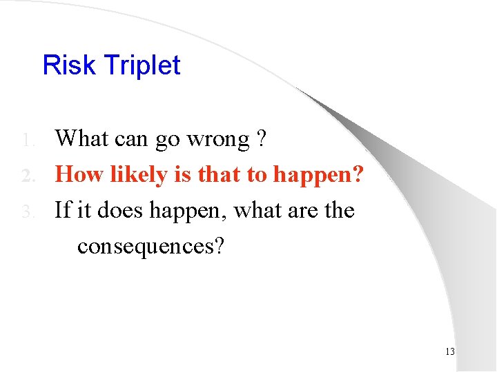 Risk Triplet What can go wrong ? 2. How likely is that to happen?
