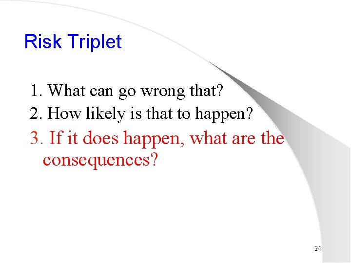 Risk Triplet 1. What can go wrong that? 2. How likely is that to