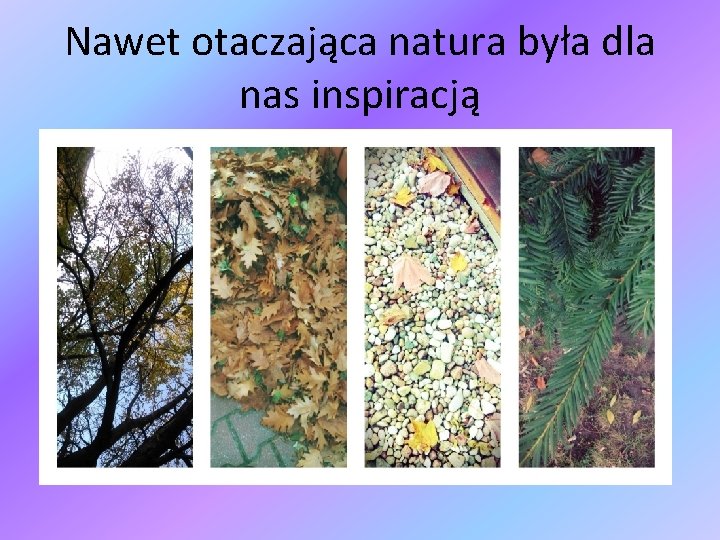 Nawet otaczająca natura była dla nas inspiracją 