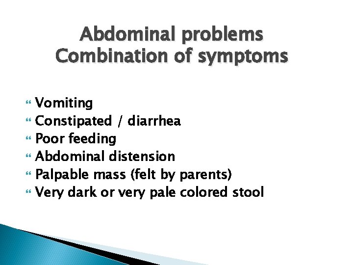Abdominal problems Combination of symptoms Vomiting Constipated / diarrhea Poor feeding Abdominal distension Palpable