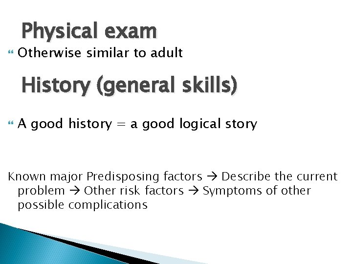 Physical exam Otherwise similar to adult History (general skills) A good history = a