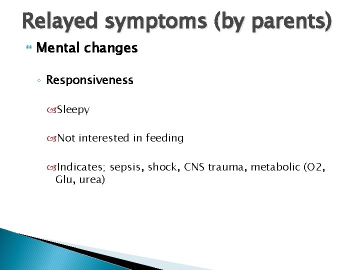 Relayed symptoms (by parents) Mental changes ◦ Responsiveness Sleepy Not interested in feeding Indicates;